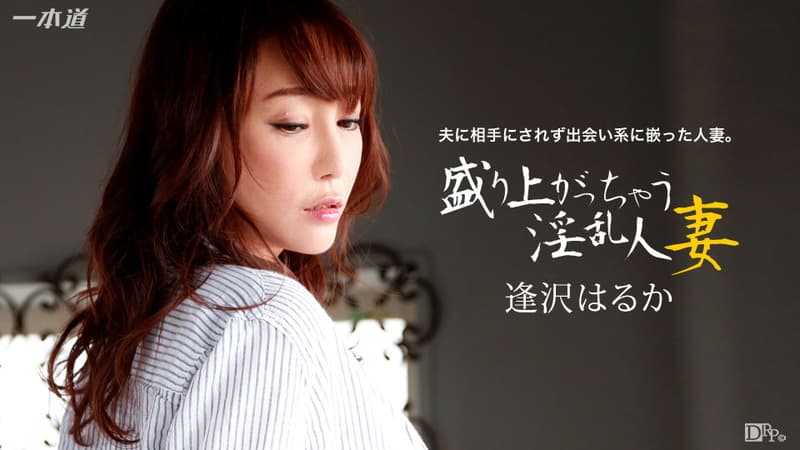 【一本道】盛り上がっちゃう淫乱人妻逢沢はるか|逢沢はるか|